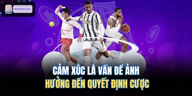 Cảm xúc ảnh hưởng lớn đến quyết định cá cược