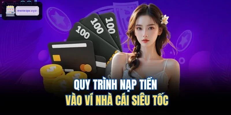 Tiến trình nạp tiền nhanh chóng vào ví nhà cái