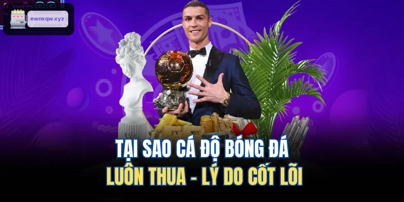 Nguyên nhân chính khiến cá độ bóng đá thường thua