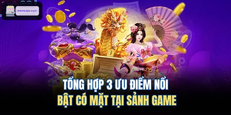 Ba điểm mạnh nổi bật của sảnh game